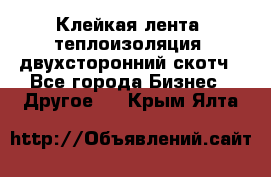 Клейкая лента, теплоизоляция, двухсторонний скотч - Все города Бизнес » Другое   . Крым,Ялта